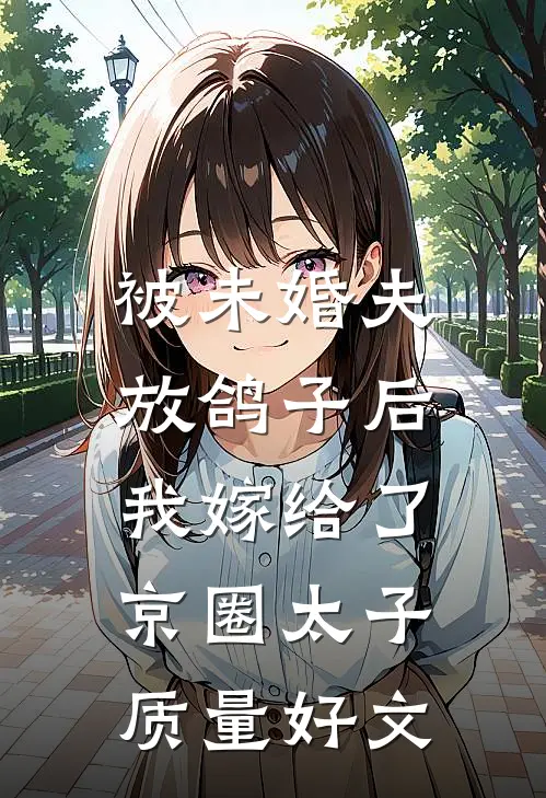 被未婚夫放鸽子后，我嫁给了京圈太子质量好文