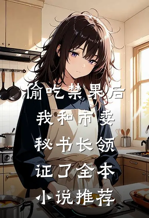 偷吃禁果后,我和市委秘书长领证了全本小说推荐
