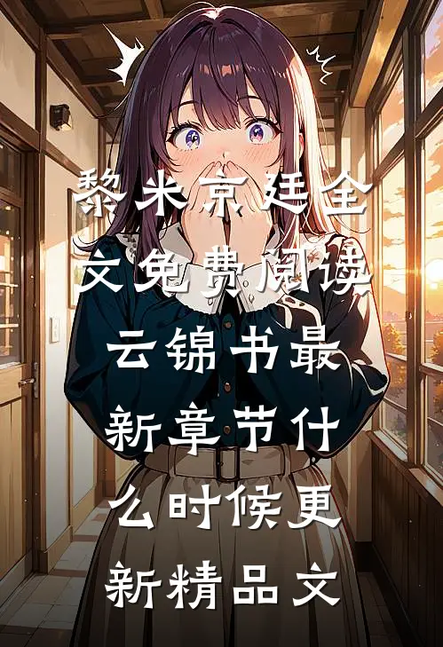 黎米京廷全文免费阅读云锦书最新章节什么时候更新精品文