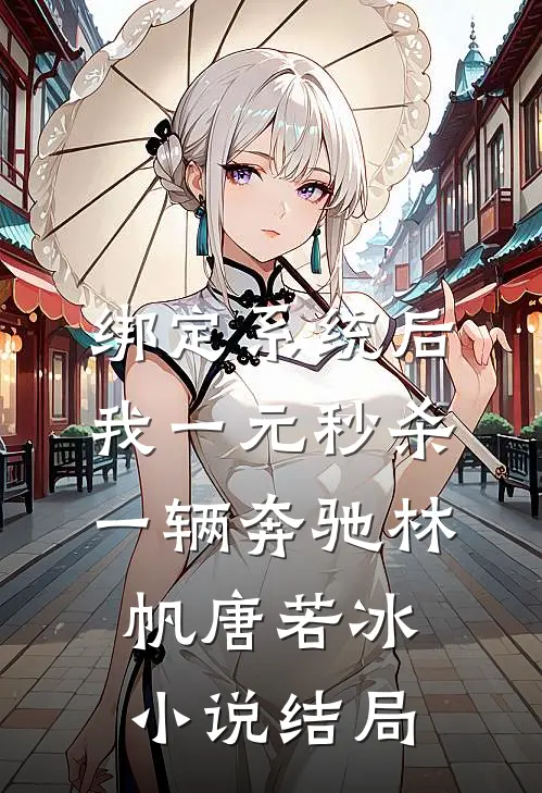 绑定系统后，我一元秒杀一辆奔驰林帆唐若冰小说结局