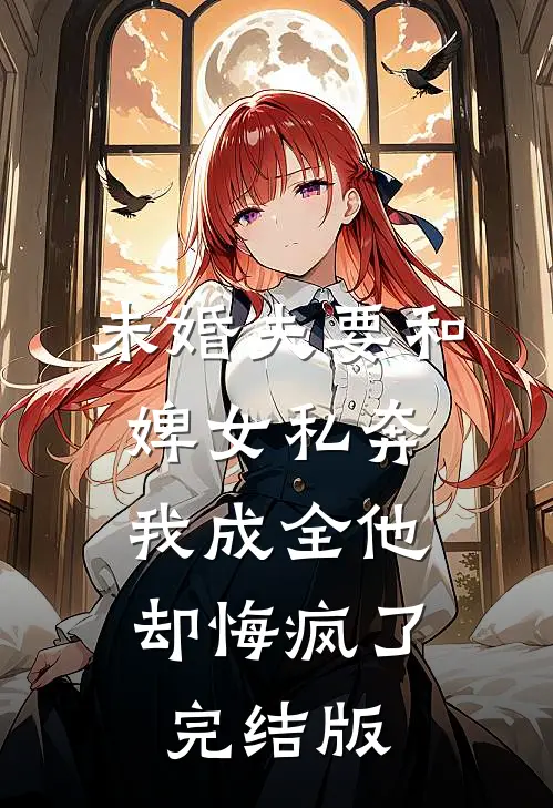 未婚夫要和婢女私奔，我成全他却悔疯了完结版