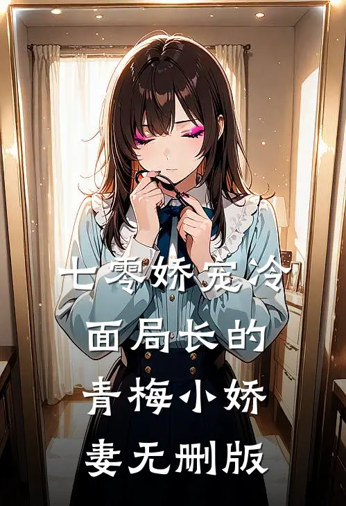 七零娇宠冷面局长的青梅小娇妻无删版