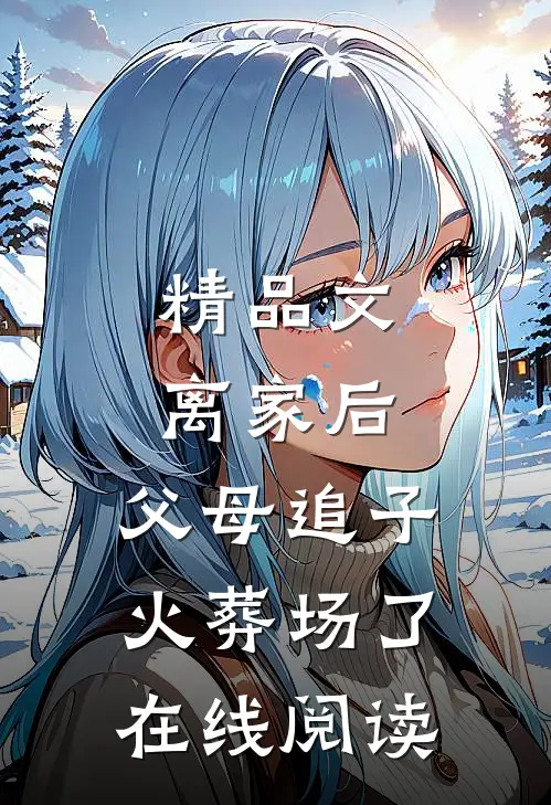 精品文离家后,父母追子火葬场了在线阅读