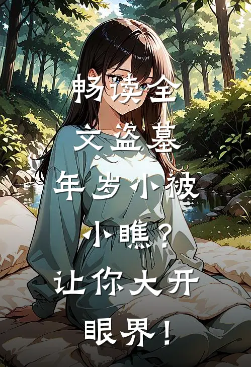 畅读全文盗墓：年岁小被小瞧？让你大开眼界！