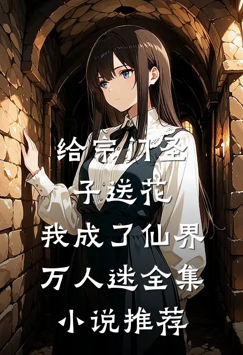 给宗门圣子送花，我成了仙界万人迷全集小说推荐