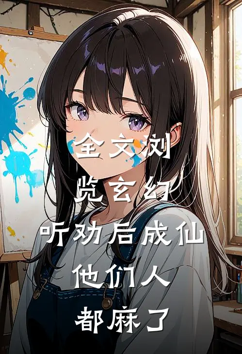 全文浏览玄幻：听劝后成仙，他们人都麻了