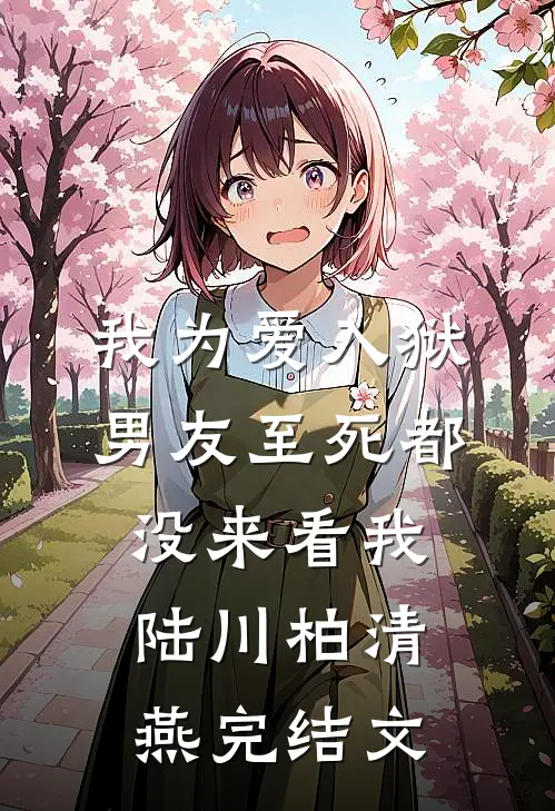 我为爱入狱，男友至死都没来看我陆川柏清燕完结文