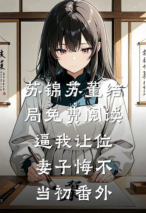 苏锦苏董结局免费阅读逼我让位，妻子悔不当初番外
