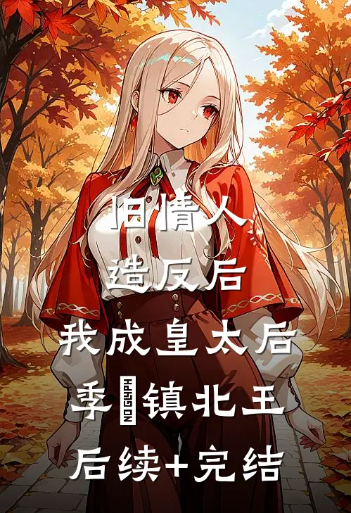 旧情人造反后，我成皇太后季璟镇北王后续+完结