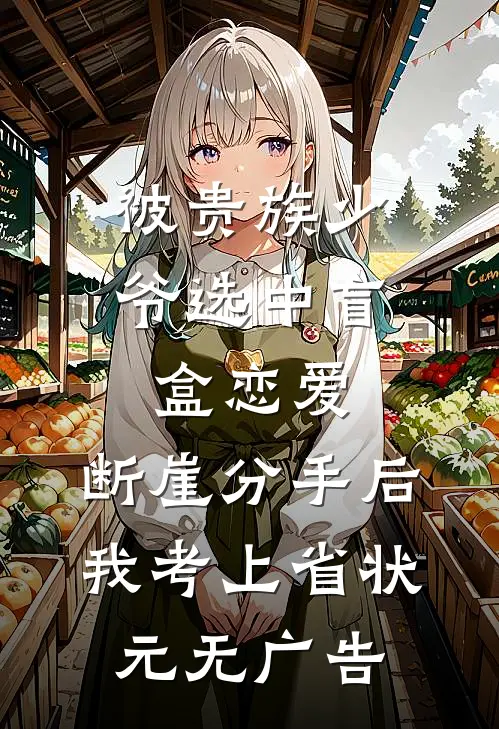被贵族少爷选中盲盒恋爱，断崖分手后我考上省状元无广告