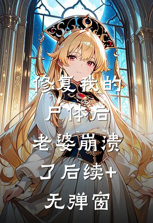 修复我的尸体后，老婆崩溃了后续+无弹窗