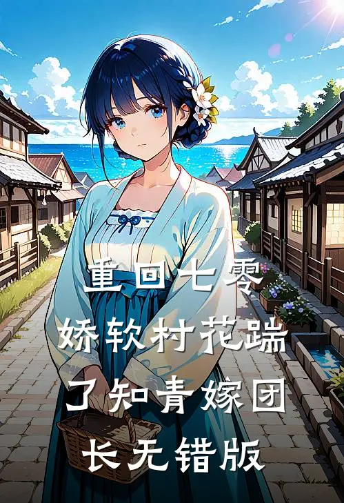 重回七零：娇软村花踹了知青嫁团长无错版