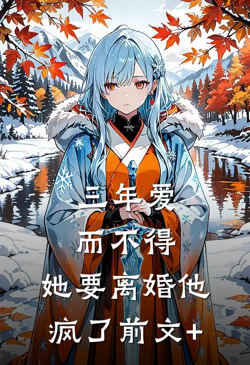 三年爱而不得，她要离婚他疯了前文+