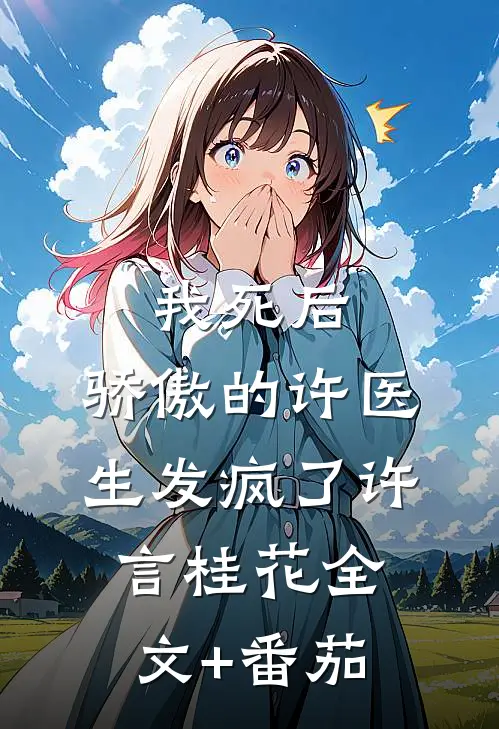 我死后，骄傲的许医生发疯了许言桂花全文+番茄
