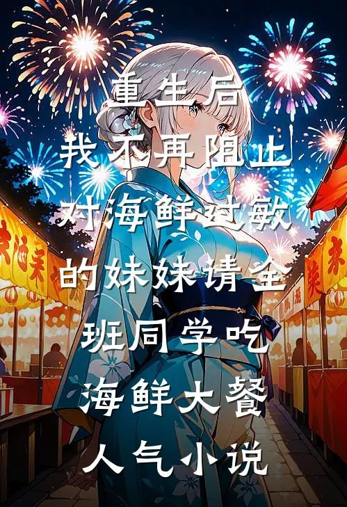 重生后，我不再阻止对海鲜过敏的妹妹请全班同学吃海鲜大餐人气小说