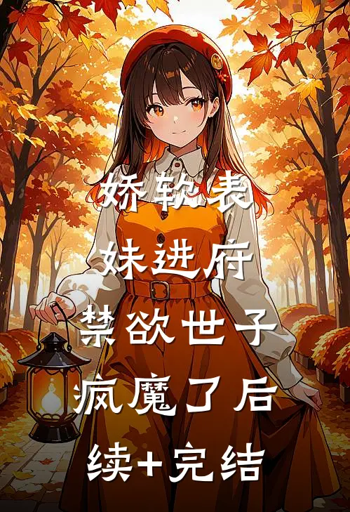娇软表妹进府：禁欲世子疯魔了后续+完结