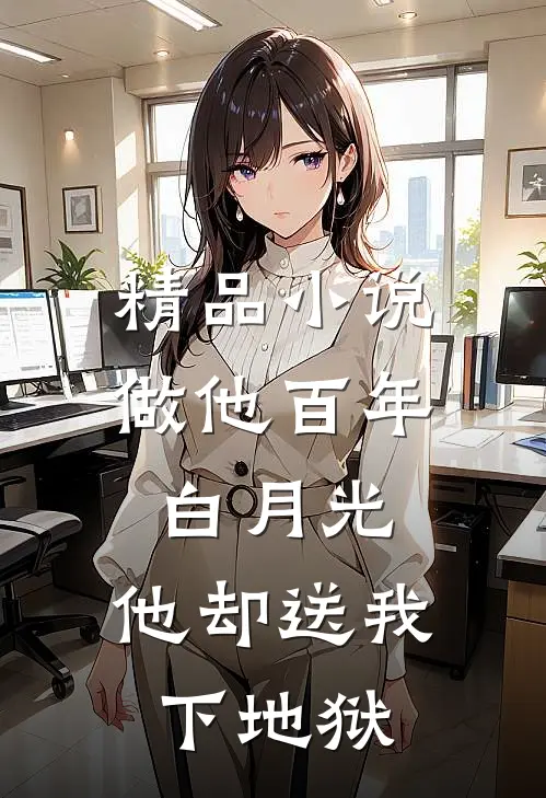 精品小说做他百年白月光，他却送我下地狱