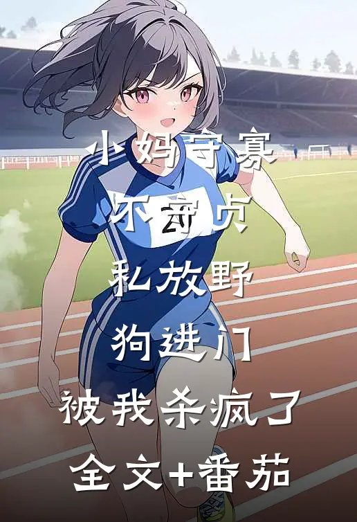 小妈守寡不守贞，私放“野狗”进门，被我杀疯了全文+番茄