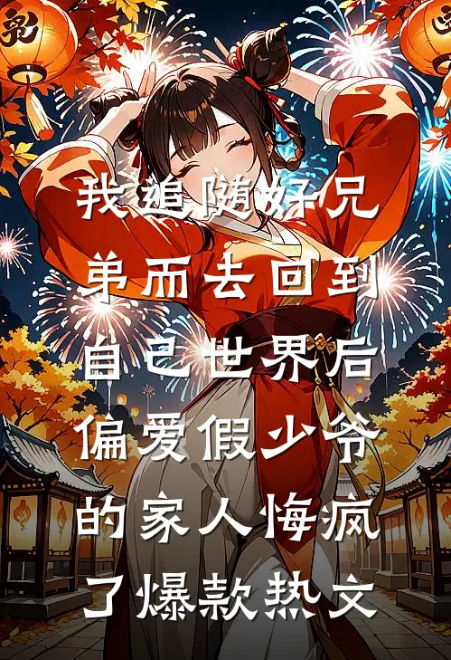 我追随好兄弟而去回到自己世界后，偏爱假少爷的家人悔疯了爆款热文
