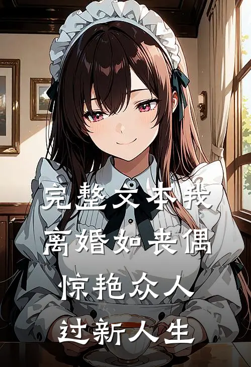完整文本我，离婚如丧偶，惊艳众人过新人生