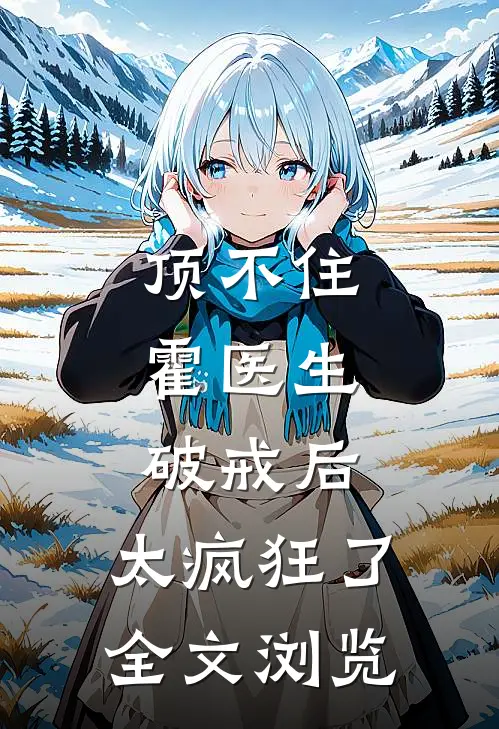 顶不住，霍医生破戒后，太疯狂了全文浏览