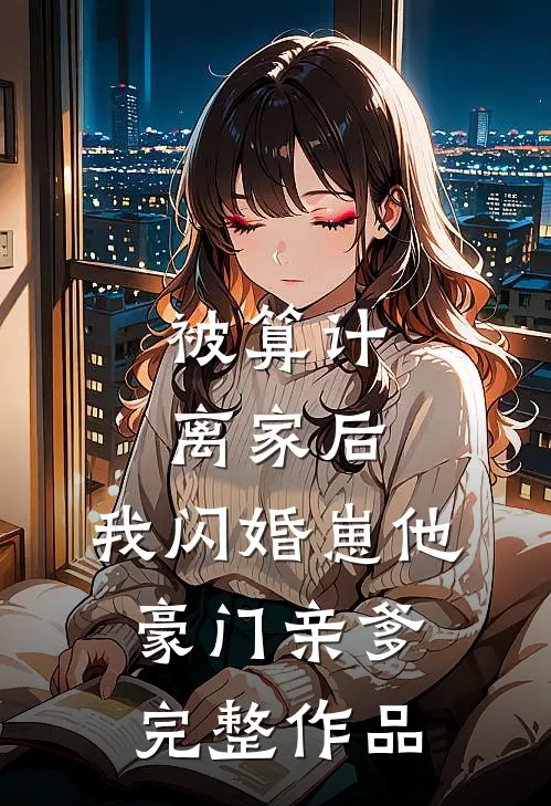 被算计离家后，我闪婚崽他豪门亲爹完整作品
