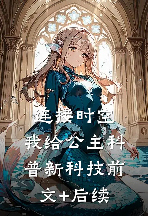 连接时空，我给公主科普新科技前文+后续