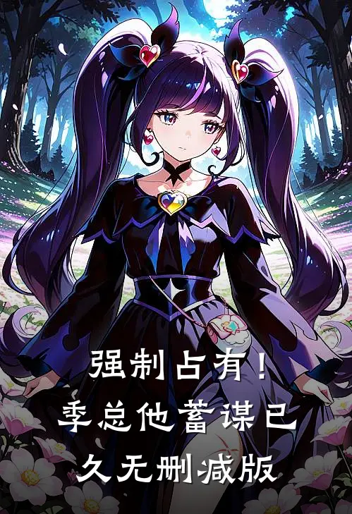 强制占有！季总他蓄谋已久无删减版