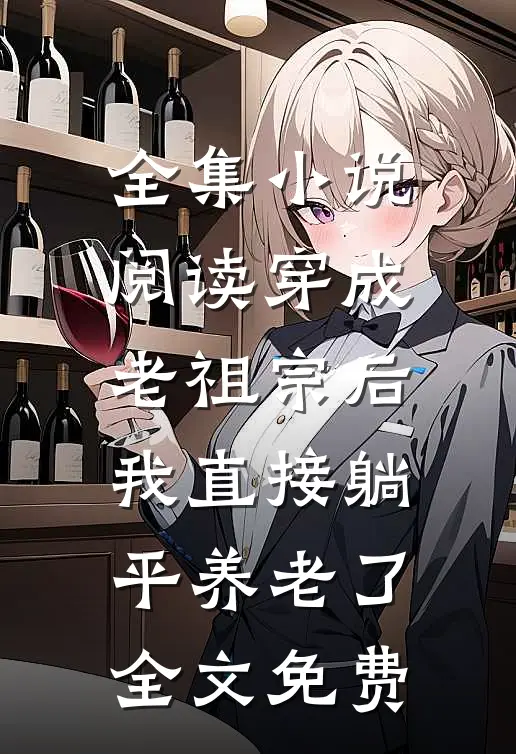 全集小说阅读穿成老祖宗后,我直接躺平养老了全文免费