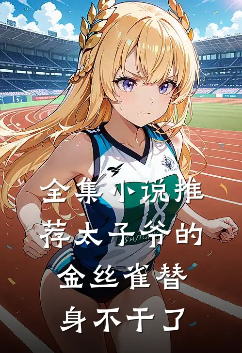 全集小说推荐太子爷的金丝雀替身不干了