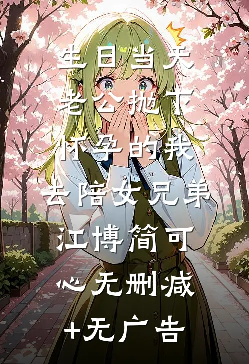 生日当天，老公抛下怀孕的我，去陪女兄弟江博简可心无删减+无广告