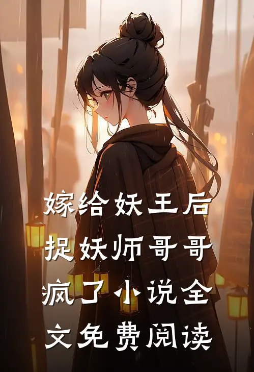 嫁给妖王后，捉妖师哥哥疯了小说全文免费阅读