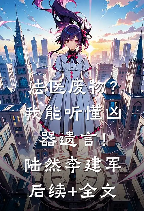 法医废物？我能听懂凶器遗言！陆然李建军后续+全文