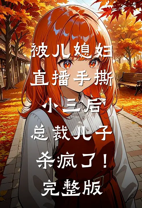 被儿媳妇直播手撕小三后，总裁儿子杀疯了！完整版
