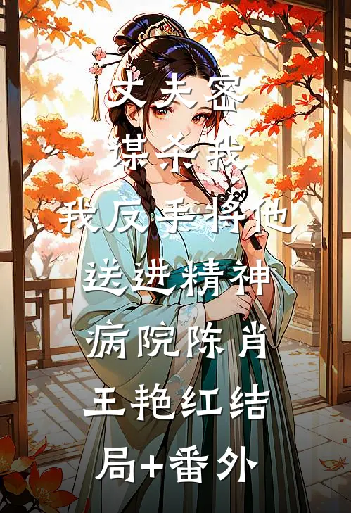 丈夫密谋杀我，我反手将他送进精神病院陈肖王艳红结局+番外