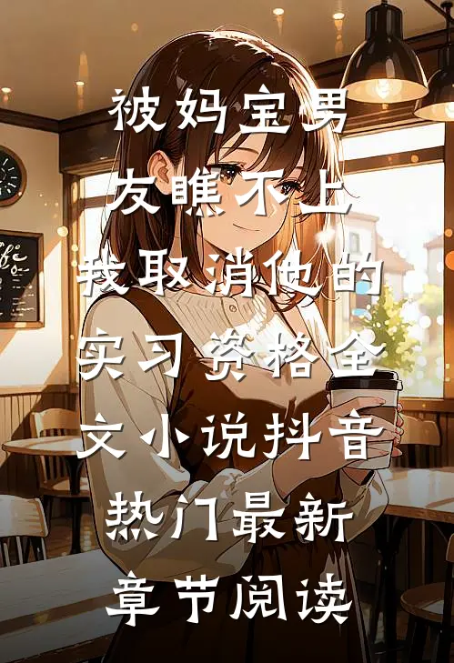 被妈宝男友瞧不上，我取消他的实习资格全文小说抖音热门最新章节阅读