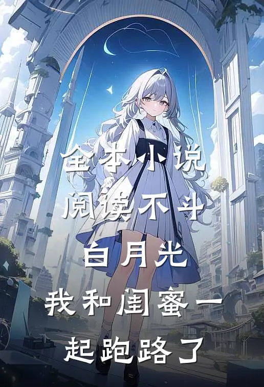 全本小说阅读不斗白月光，我和闺蜜一起跑路了