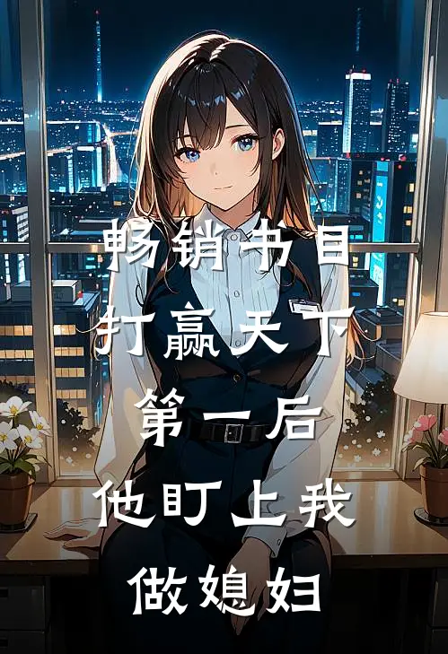 畅销书目打赢天下第一后，他盯上我做媳妇