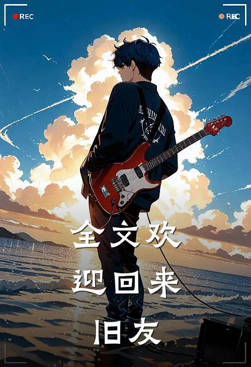 全文欢迎回来，旧友