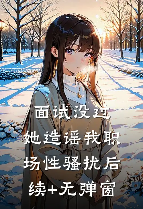 面试没过，她造谣我职场性骚扰后续+无弹窗