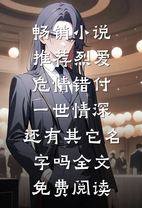 畅销小说推荐烈爱危情错付一世情深,还有其它名字吗全文免费阅读