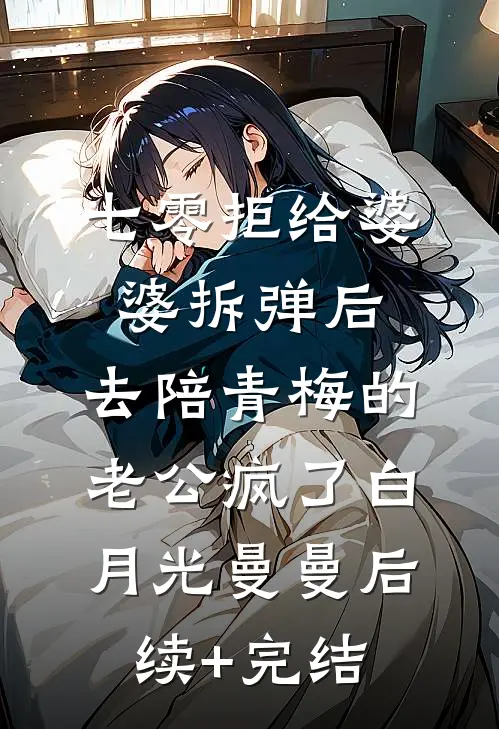 七零拒给婆婆拆弹后，去陪青梅的老公疯了白月光曼曼后续+完结
