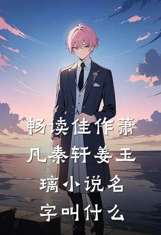 畅读佳作萧凡秦轩姜玉璃小说名字叫什么