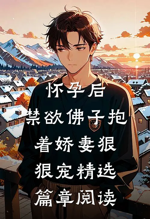 怀孕后，禁欲佛子抱着娇妻狠狠宠精选篇章阅读