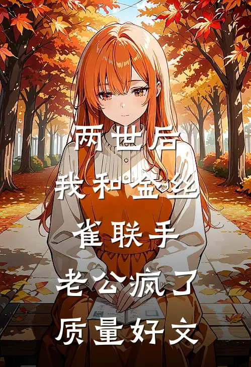 两世后，我和金丝雀联手，老公疯了质量好文