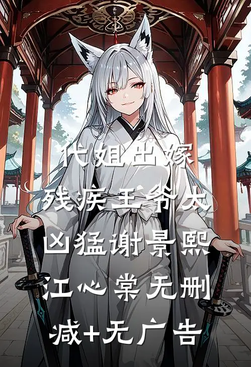 代姐出嫁：残疾王爷太凶猛谢景熙江心棠无删减+无广告