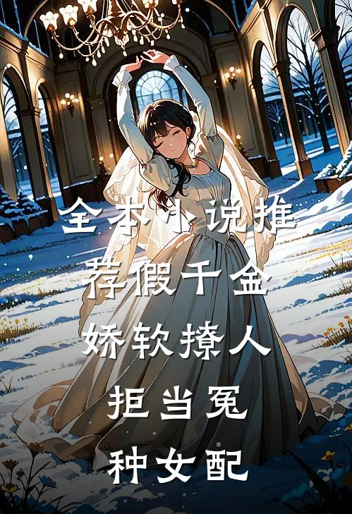 全本小说推荐假千金娇软撩人，拒当冤种女配