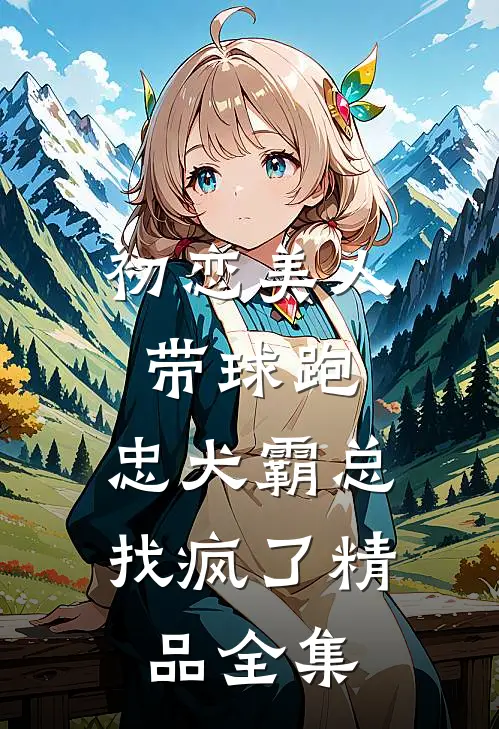 初恋美人带球跑，忠犬霸总找疯了精品全集