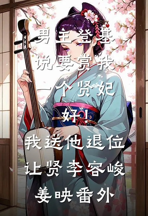 男主登基说要赏我一个贤妃，好！我送他退位让贤李容峻姜映 番外