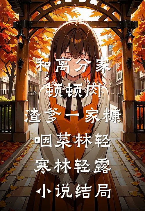 和离分家顿顿肉，渣爹一家糠咽菜林轻寒林轻露小说结局